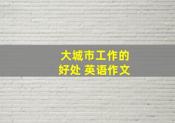 大城市工作的好处 英语作文